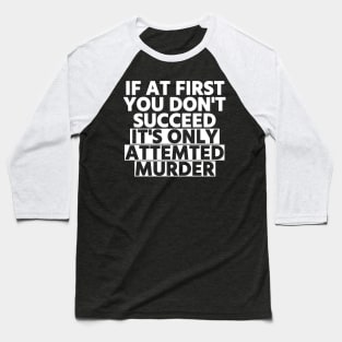 If At First You Don’t Succeed, It’s Only Attempted Murder Baseball T-Shirt